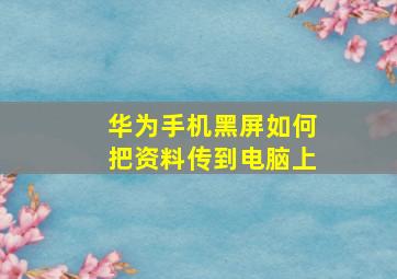 华为手机黑屏如何把资料传到电脑上