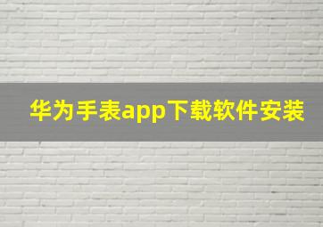 华为手表app下载软件安装