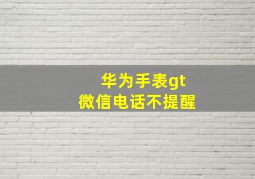 华为手表gt微信电话不提醒