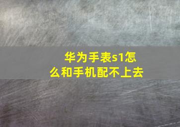 华为手表s1怎么和手机配不上去