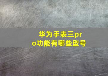 华为手表三pro功能有哪些型号