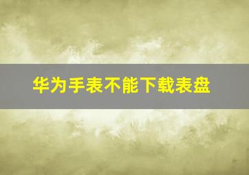 华为手表不能下载表盘