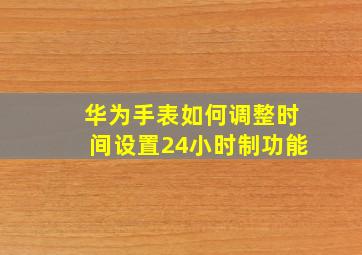 华为手表如何调整时间设置24小时制功能