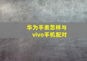 华为手表怎样与vivo手机配对