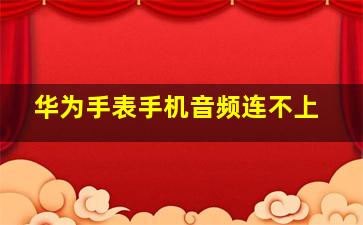 华为手表手机音频连不上