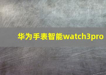 华为手表智能watch3pro