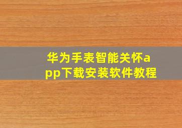 华为手表智能关怀app下载安装软件教程