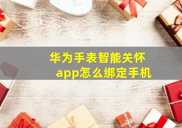 华为手表智能关怀app怎么绑定手机