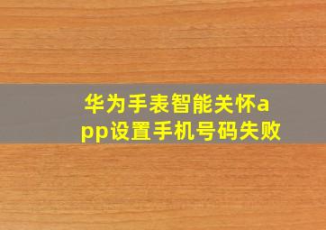 华为手表智能关怀app设置手机号码失败