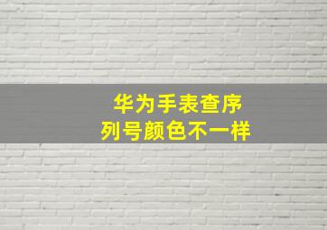 华为手表查序列号颜色不一样