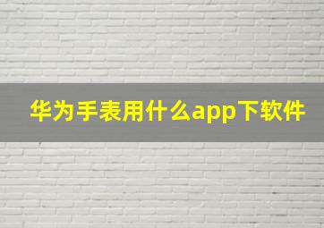 华为手表用什么app下软件