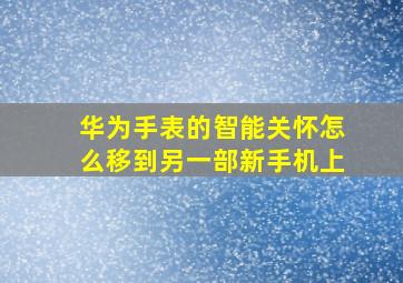 华为手表的智能关怀怎么移到另一部新手机上