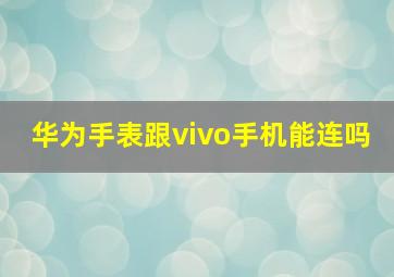 华为手表跟vivo手机能连吗