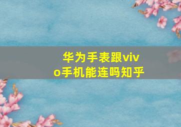 华为手表跟vivo手机能连吗知乎