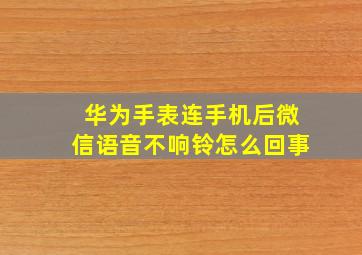 华为手表连手机后微信语音不响铃怎么回事