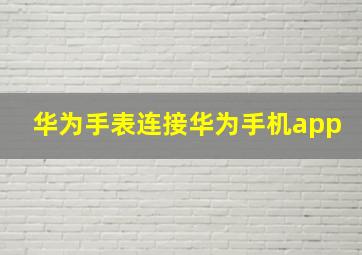 华为手表连接华为手机app