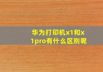 华为打印机x1和x1pro有什么区别呢