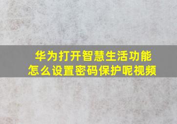 华为打开智慧生活功能怎么设置密码保护呢视频