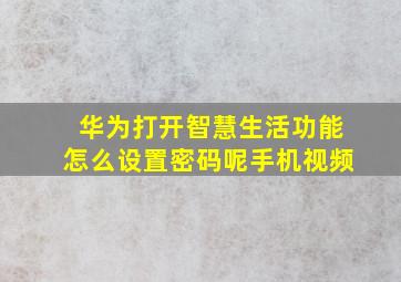 华为打开智慧生活功能怎么设置密码呢手机视频