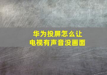 华为投屏怎么让电视有声音没画面