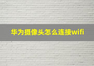 华为摄像头怎么连接wifi