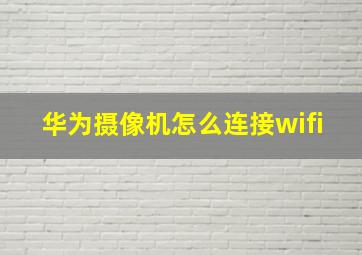 华为摄像机怎么连接wifi