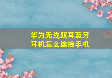 华为无线双耳蓝牙耳机怎么连接手机