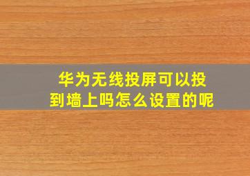 华为无线投屏可以投到墙上吗怎么设置的呢