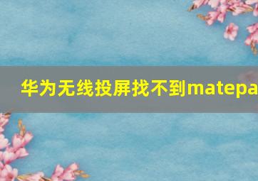 华为无线投屏找不到matepad