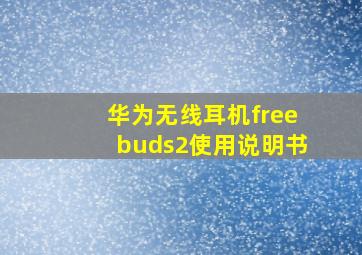 华为无线耳机freebuds2使用说明书