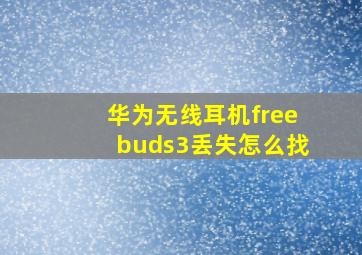 华为无线耳机freebuds3丢失怎么找