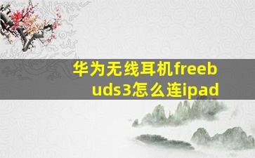 华为无线耳机freebuds3怎么连ipad