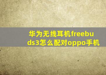 华为无线耳机freebuds3怎么配对oppo手机