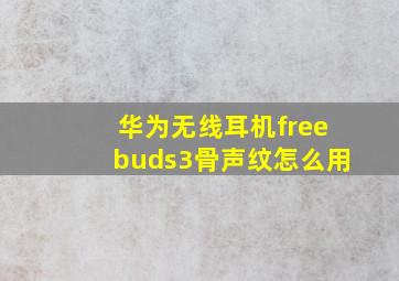 华为无线耳机freebuds3骨声纹怎么用