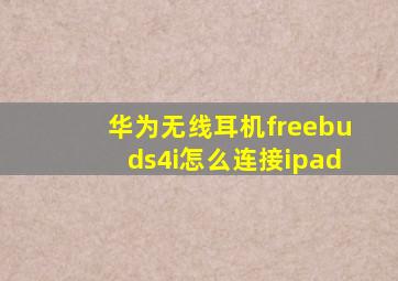 华为无线耳机freebuds4i怎么连接ipad