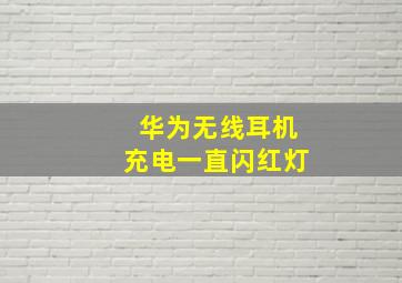 华为无线耳机充电一直闪红灯