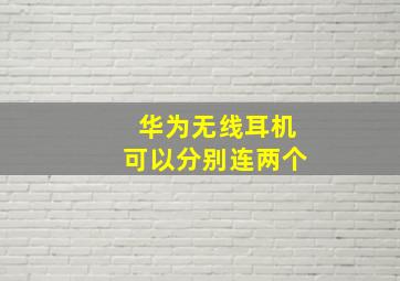 华为无线耳机可以分别连两个