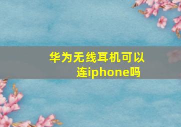 华为无线耳机可以连iphone吗