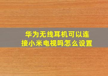 华为无线耳机可以连接小米电视吗怎么设置