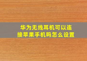 华为无线耳机可以连接苹果手机吗怎么设置