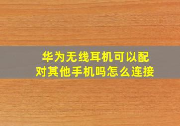 华为无线耳机可以配对其他手机吗怎么连接