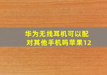 华为无线耳机可以配对其他手机吗苹果12