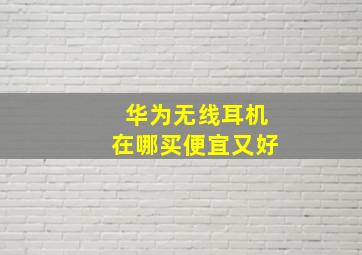 华为无线耳机在哪买便宜又好