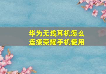 华为无线耳机怎么连接荣耀手机使用