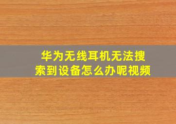 华为无线耳机无法搜索到设备怎么办呢视频