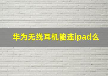 华为无线耳机能连ipad么