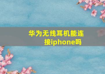 华为无线耳机能连接iphone吗