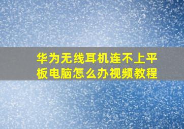 华为无线耳机连不上平板电脑怎么办视频教程