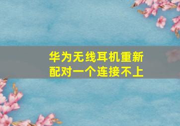 华为无线耳机重新配对一个连接不上