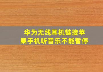 华为无线耳机链接苹果手机听音乐不能暂停